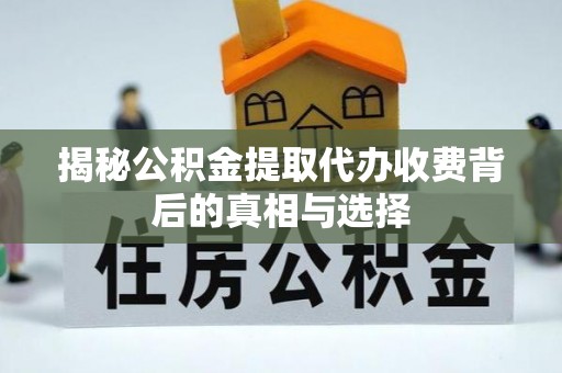 土库揭秘公积金提取代办收费背后的真相与选择