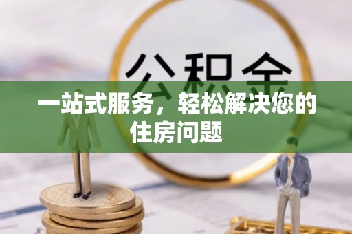 土库一站式服务，轻松解决您的住房问题