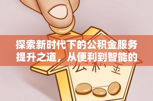 土库探索新时代下的公积金服务提升之道，从便利到智能的全面升级