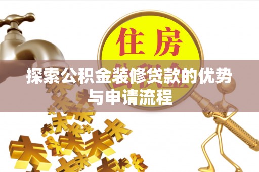 土库探索公积金装修贷款的优势与申请流程