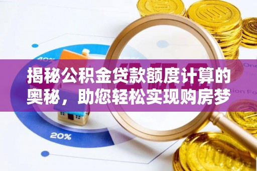土库揭秘公积金贷款额度计算的奥秘，助您轻松实现购房梦想