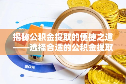土库揭秘公积金提取的便捷之道——选择合适的公积金提取代办单位