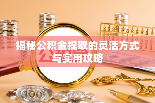 土库揭秘公积金提取的灵活方式与实用攻略