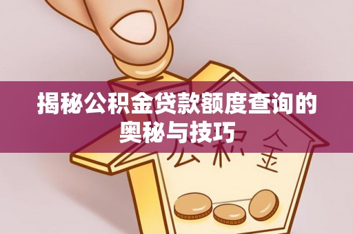 土库揭秘公积金贷款额度查询的奥秘与技巧