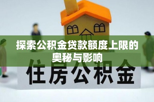 土库探索公积金贷款额度上限的奥秘与影响