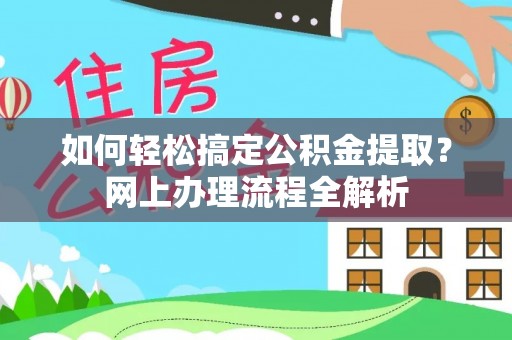 土库如何轻松搞定公积金提取？网上办理流程全解析