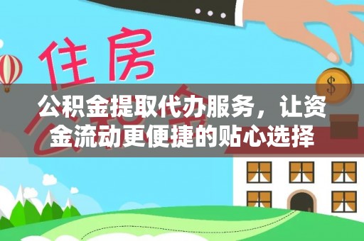 土库公积金提取代办服务，让资金流动更便捷的贴心选择