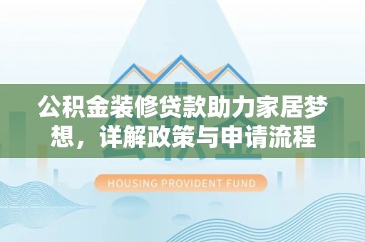 土库公积金装修贷款助力家居梦想，详解政策与申请流程