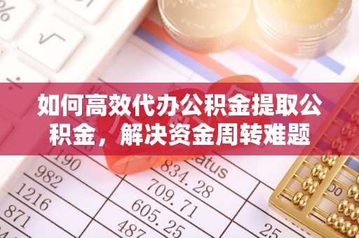 土库如何高效代办公积金提取公积金，解决资金周转难题