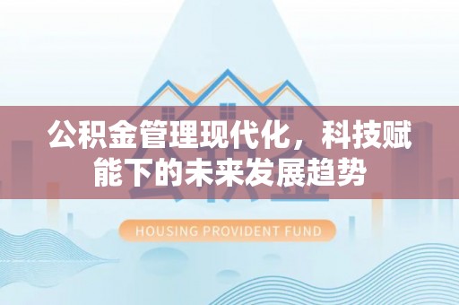 土库公积金管理现代化，科技赋能下的未来发展趋势