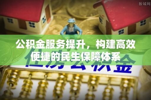 土库公积金服务提升，构建高效便捷的民生保障体系