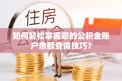 土库如何轻松掌握您的公积金账户余额查询技巧？