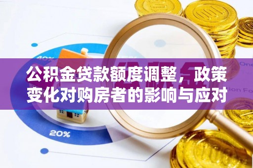 土库公积金贷款额度调整，政策变化对购房者的影响与应对策略