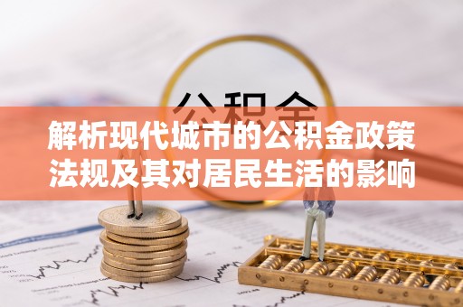 土库解析现代城市的公积金政策法规及其对居民生活的影响