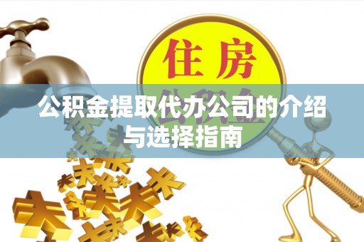 土库公积金提取代办公司的介绍与选择指南