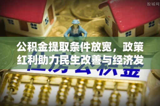 土库公积金提取条件放宽，政策红利助力民生改善与经济发展