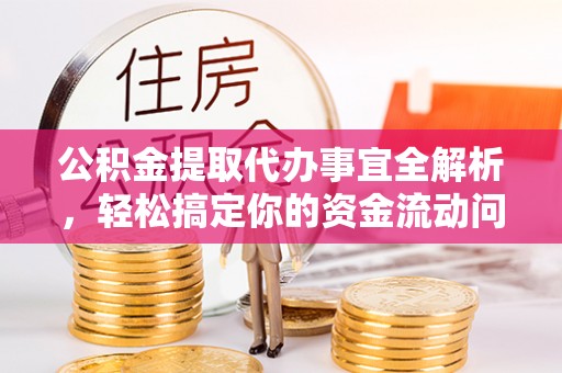 土库公积金提取代办事宜全解析，轻松搞定你的资金流动问题
