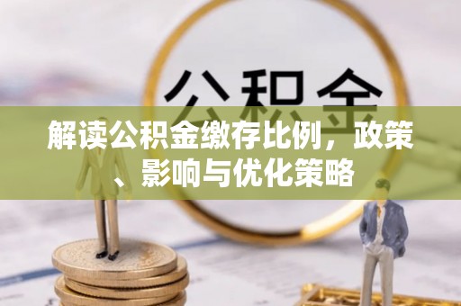 土库解读公积金缴存比例，政策、影响与优化策略