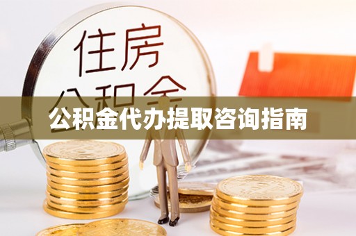 土库公积金代办提取咨询指南