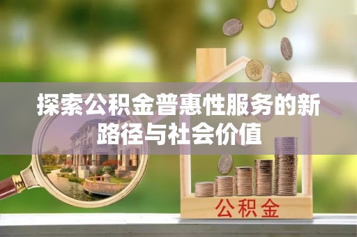 土库探索公积金普惠性服务的新路径与社会价值