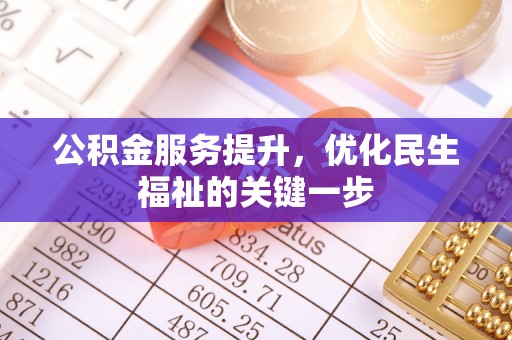 土库公积金服务提升，优化民生福祉的关键一步