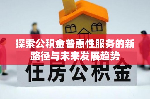 土库探索公积金普惠性服务的新路径与未来发展趋势