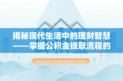 土库揭秘现代生活中的理财智慧——掌握公积金提取流程的必备指南