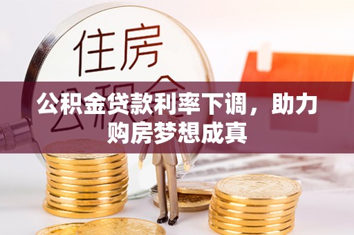 土库公积金贷款利率下调，助力购房梦想成真