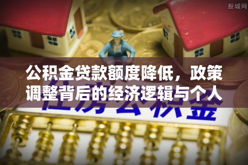 土库公积金贷款额度降低，政策调整背后的经济逻辑与个人应对策略