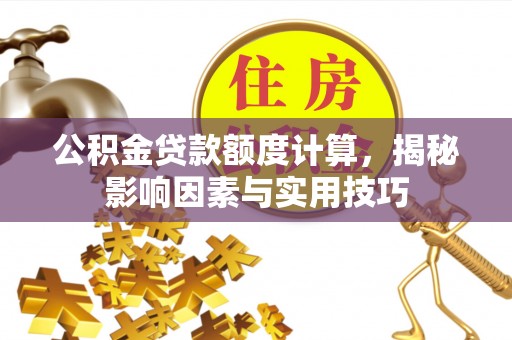土库公积金贷款额度计算，揭秘影响因素与实用技巧