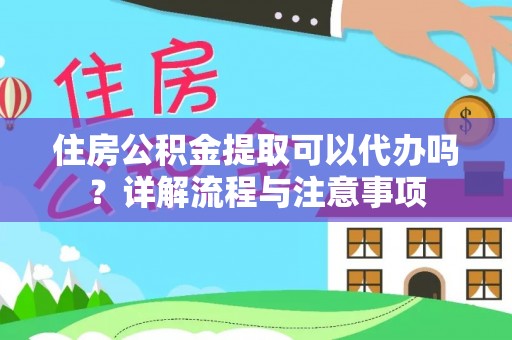 土库住房公积金提取可以代办吗？详解流程与注意事项