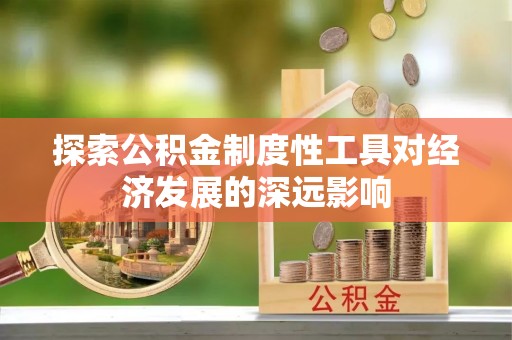 土库探索公积金制度性工具对经济发展的深远影响