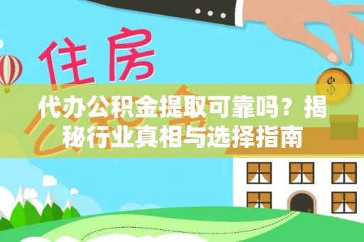 土库代办公积金提取可靠吗？揭秘行业真相与选择指南