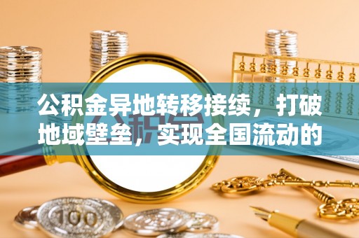 土库公积金异地转移接续，打破地域壁垒，实现全国流动的便捷之道