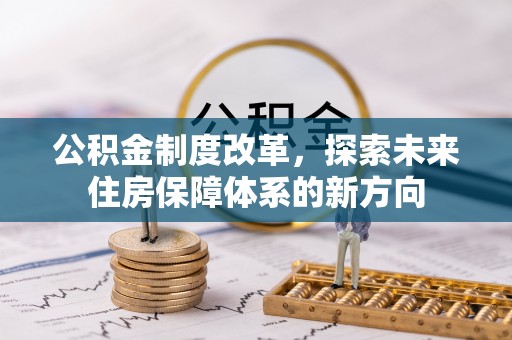 土库公积金制度改革，探索未来住房保障体系的新方向