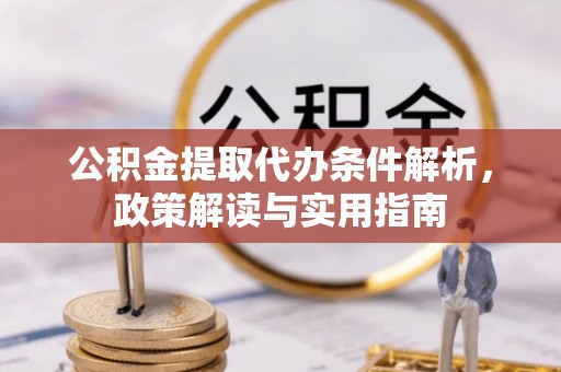土库公积金提取代办条件解析，政策解读与实用指南