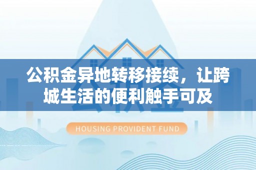 土库公积金异地转移接续，让跨城生活的便利触手可及