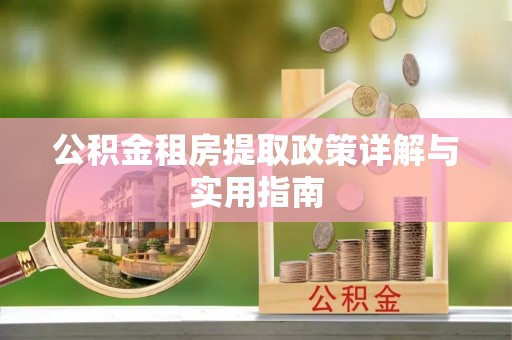 土库公积金租房提取政策详解与实用指南