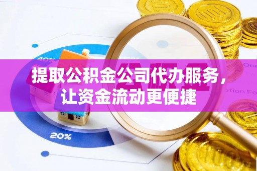 土库提取公积金公司代办服务，让资金流动更便捷
