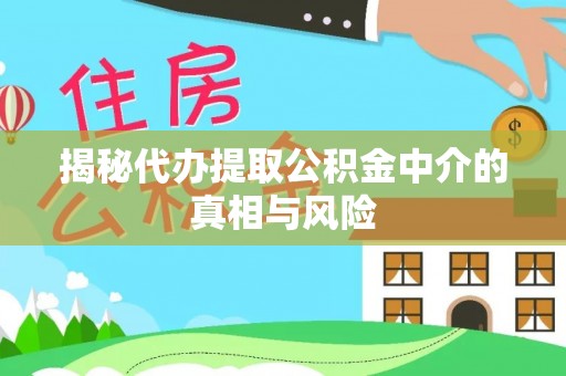 土库揭秘代办提取公积金中介的真相与风险