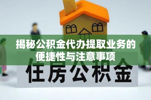 土库揭秘公积金代办提取业务的便捷性与注意事项