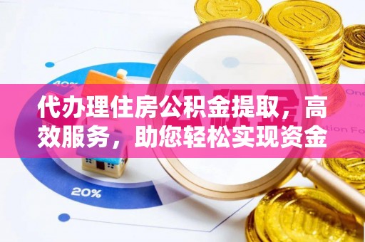 土库代办理住房公积金提取，高效服务，助您轻松实现资金流转