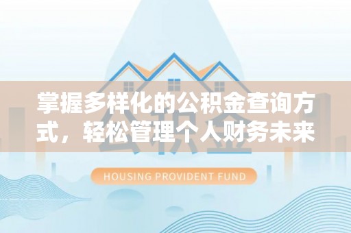 土库掌握多样化的公积金查询方式，轻松管理个人财务未来