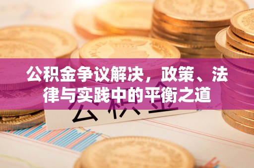 土库公积金争议解决，政策、法律与实践中的平衡之道