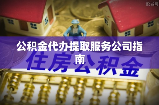 土库公积金代办提取服务公司指南