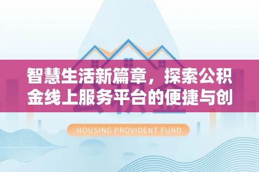 土库智慧生活新篇章，探索公积金线上服务平台的便捷与创新