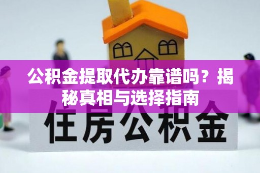 土库公积金提取代办靠谱吗？揭秘真相与选择指南
