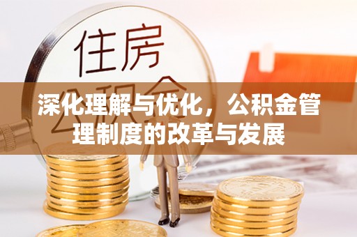 土库深化理解与优化，公积金管理制度的改革与发展