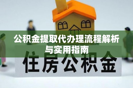 土库公积金提取代办理流程解析与实用指南