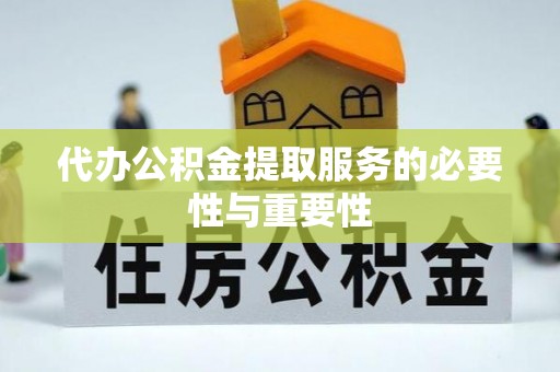 土库代办公积金提取服务的必要性与重要性